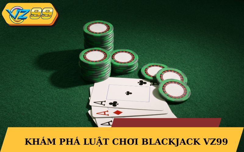 Khám phá luật chơi Blackjack VZ99