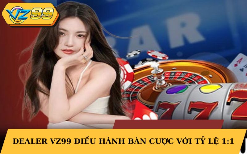 Dealer VZ99 điều hành bàn cược với tỷ lệ 1:1