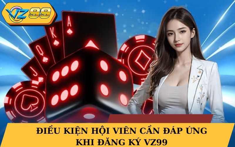 Điều kiện hội viên cần đáp ứng khi đăng ký VZ99