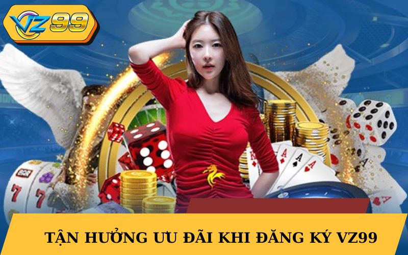 Tận hưởng ưu đãi hấp dẫn khi đăng ký VZ99