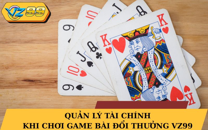 Quản lý tài chính khi chơi game bài đổi thưởng VZ99