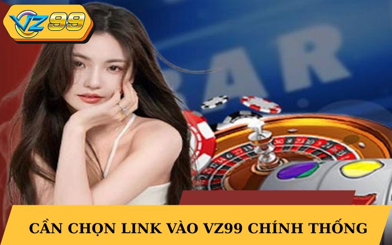 Cần chọn link vào VZ99 chính thống