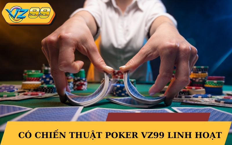 Có chiến thuật Poker VZ99 linh hoạt