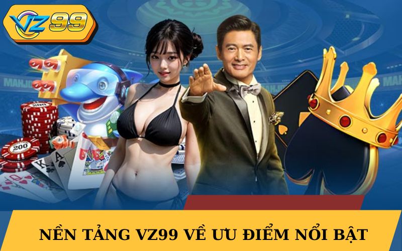 Nền tảng VZ99 về ưu điểm nổi bật